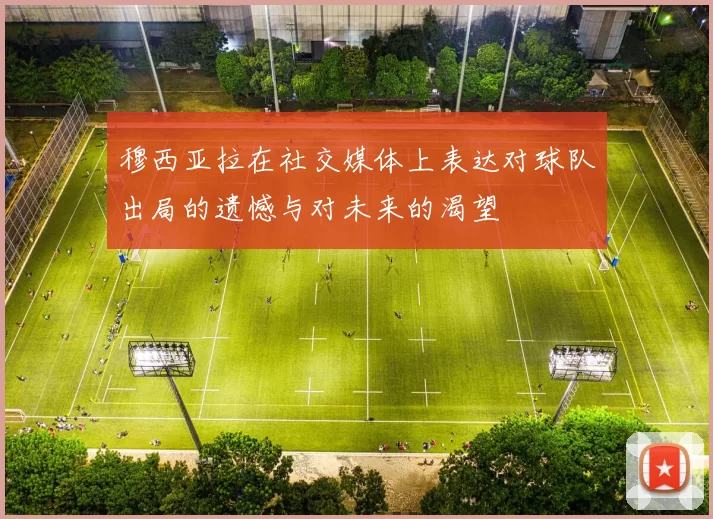 穆西亚拉在社交媒体上表达对球队出局的遗憾与对未来的渴望