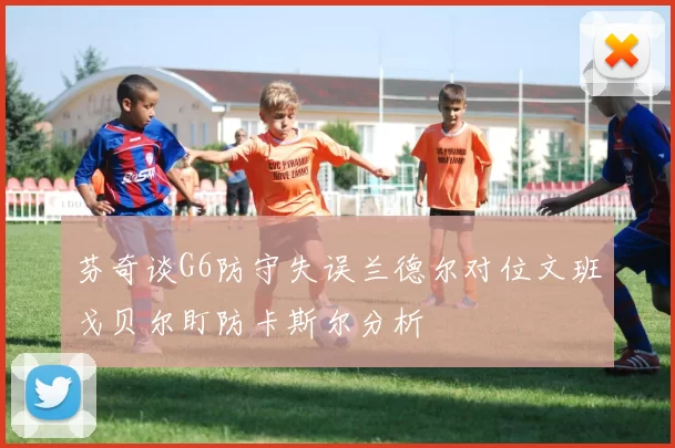芬奇谈G6防守失误兰德尔对位文班戈贝尔盯防卡斯尔分析