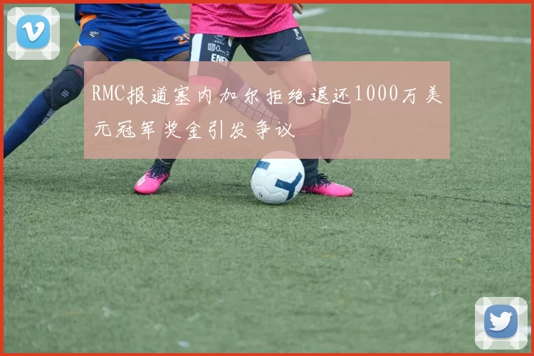 RMC报道塞内加尔拒绝退还1000万美元冠军奖金引发争议