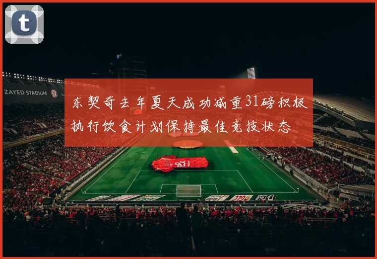 东契奇去年夏天成功减重31磅积极执行饮食计划保持最佳竞技状态