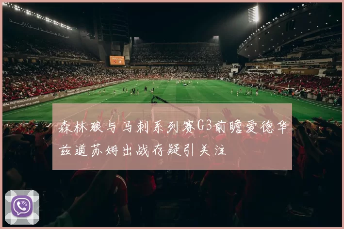 森林狼与马刺系列赛G3前瞻爱德华兹道苏姆出战存疑引关注
