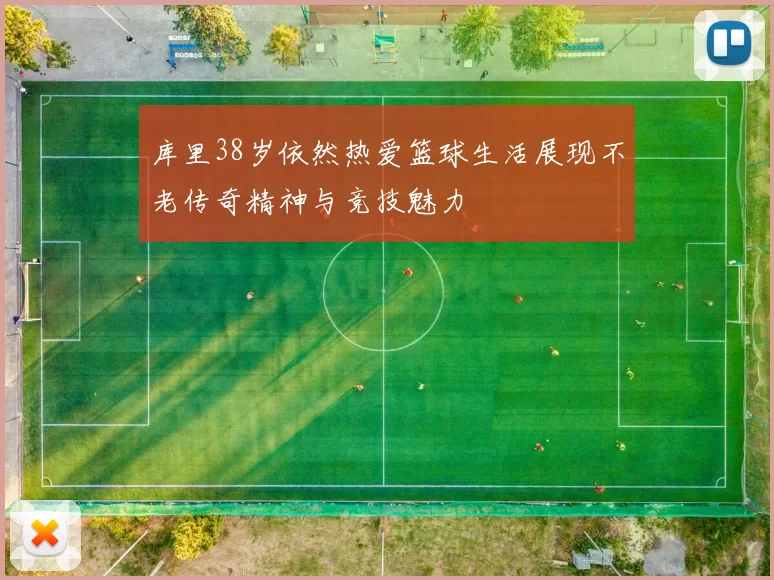 库里38岁依然热爱篮球生活展现不老传奇精神与竞技魅力