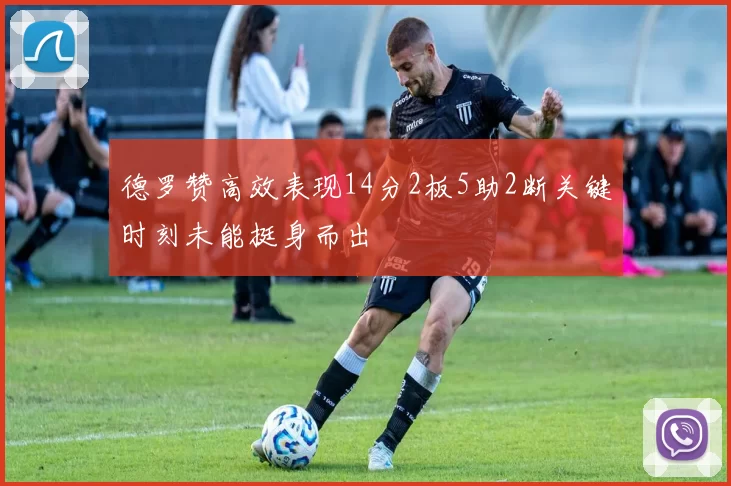 德罗赞高效表现14分2板5助2断关键时刻未能挺身而出