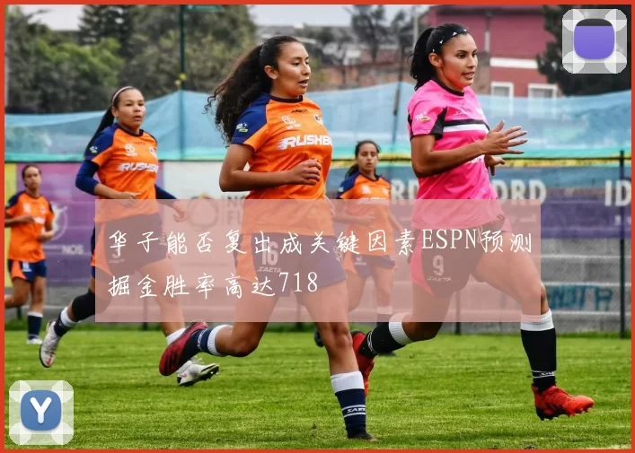 华子能否复出成关键因素ESPN预测掘金胜率高达718