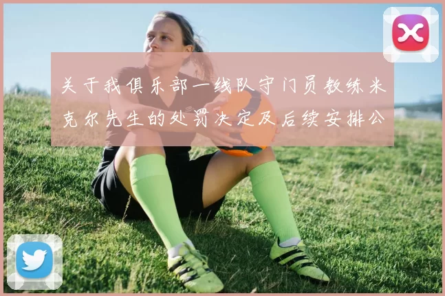 关于我俱乐部一线队守门员教练米克尔先生的处罚决定及后续安排公告