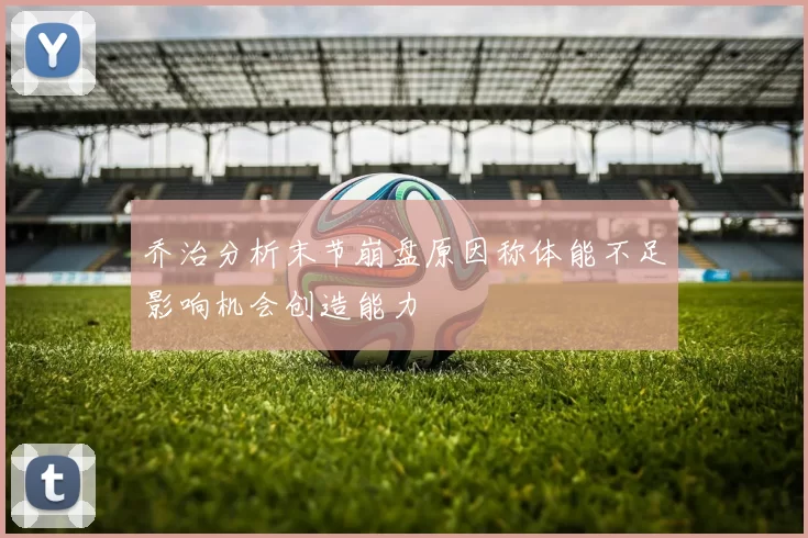 乔治分析末节崩盘原因称体能不足影响机会创造能力