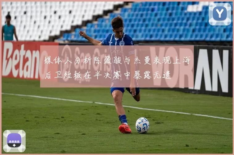 媒体人分析陈盈骏与杰曼表现上海后卫短板在半决赛中暴露无遗