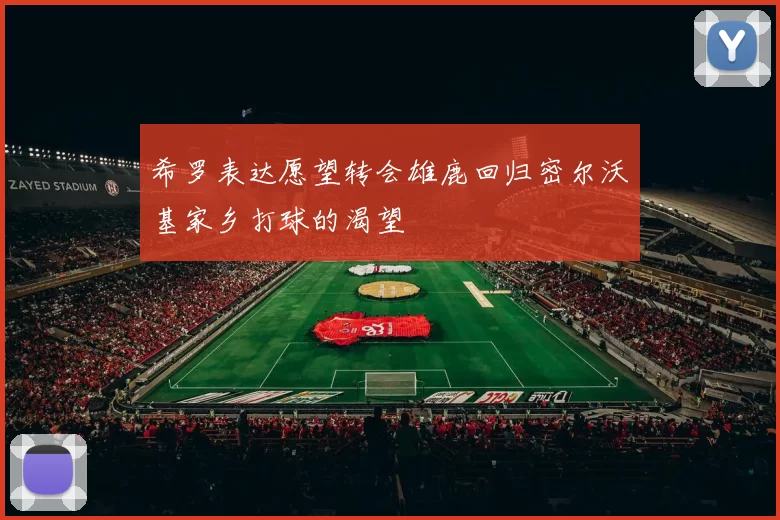 希罗表达愿望转会雄鹿回归密尔沃基家乡打球的渴望