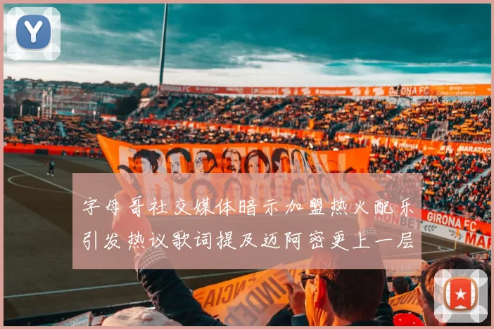 字母哥社交媒体暗示加盟热火配乐引发热议歌词提及迈阿密更上一层楼